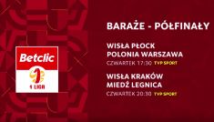 Betclic 1 Liga: oglądaj transmisje półfinałów baraży o awans do Ekstraklasy [ZAPOWIEDŹ]