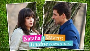 Natalia i Ksawery: Trudne rozstanie…